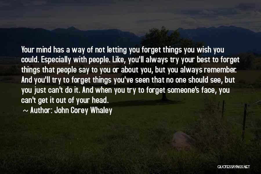 John Corey Whaley Quotes: Your Mind Has A Way Of Not Letting You Forget Things You Wish You Could. Especially With People. Like, You'll