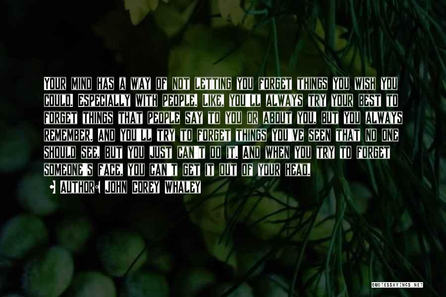 John Corey Whaley Quotes: Your Mind Has A Way Of Not Letting You Forget Things You Wish You Could. Especially With People. Like, You'll