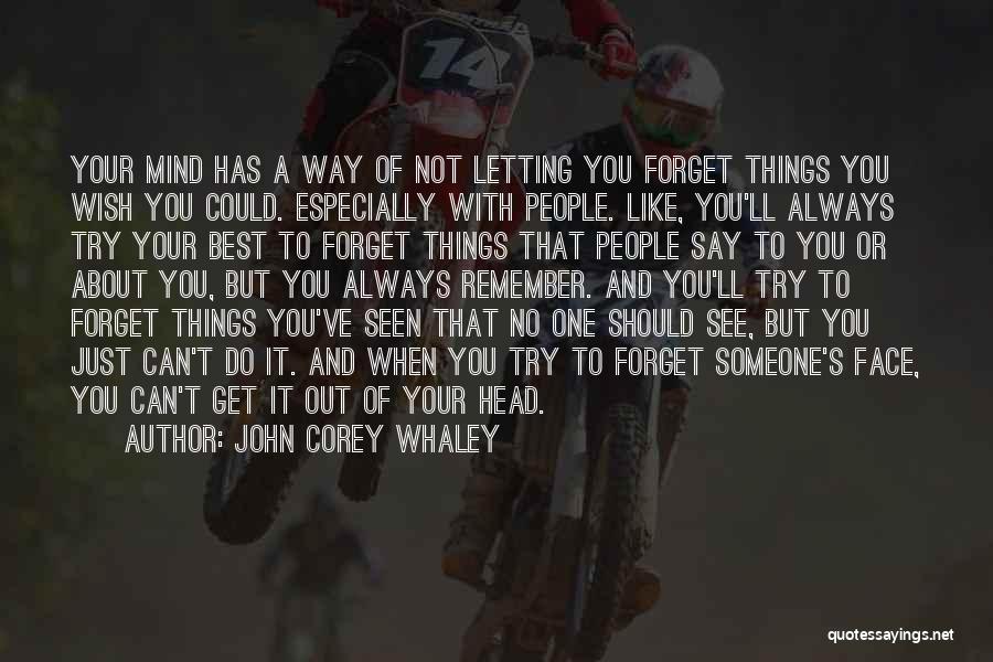 John Corey Whaley Quotes: Your Mind Has A Way Of Not Letting You Forget Things You Wish You Could. Especially With People. Like, You'll