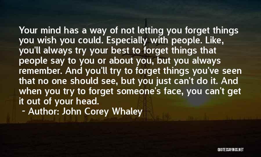 John Corey Whaley Quotes: Your Mind Has A Way Of Not Letting You Forget Things You Wish You Could. Especially With People. Like, You'll