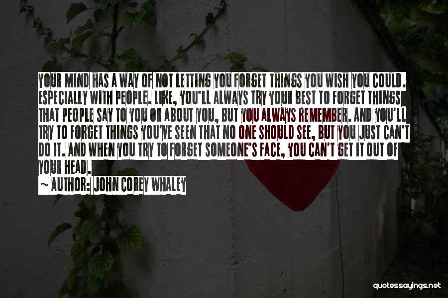 John Corey Whaley Quotes: Your Mind Has A Way Of Not Letting You Forget Things You Wish You Could. Especially With People. Like, You'll