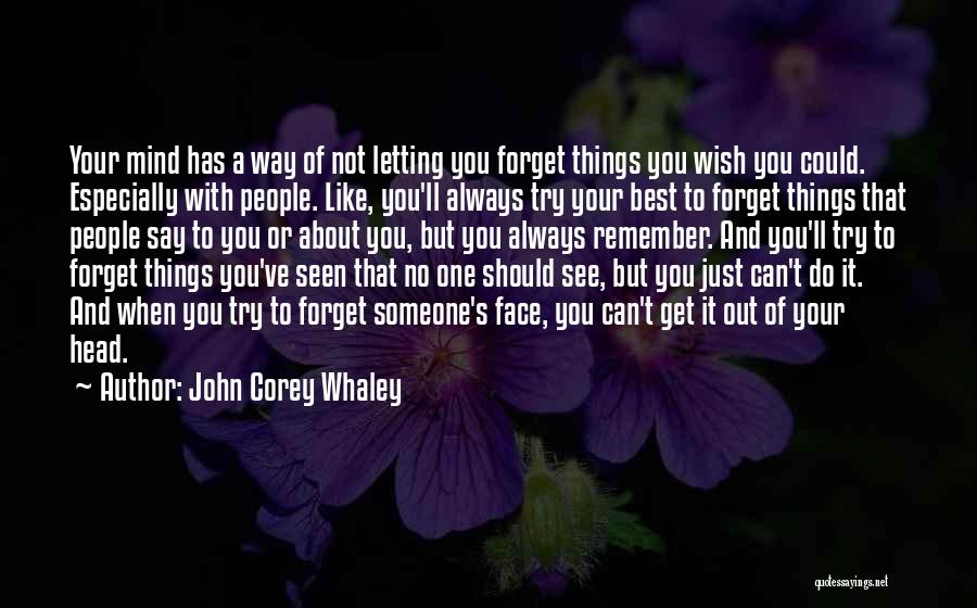 John Corey Whaley Quotes: Your Mind Has A Way Of Not Letting You Forget Things You Wish You Could. Especially With People. Like, You'll