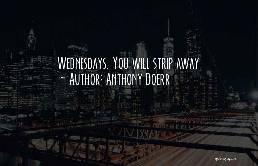 Anthony Doerr Quotes: Wednesdays. You Will Strip Away