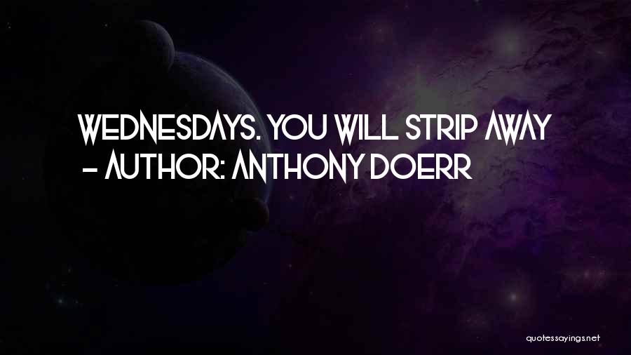 Anthony Doerr Quotes: Wednesdays. You Will Strip Away