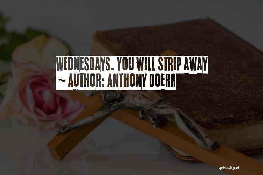 Anthony Doerr Quotes: Wednesdays. You Will Strip Away