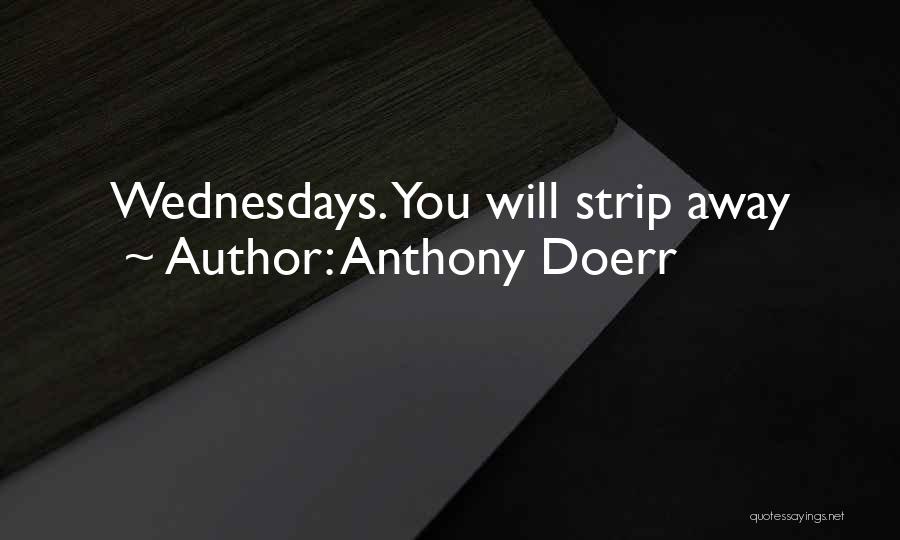 Anthony Doerr Quotes: Wednesdays. You Will Strip Away