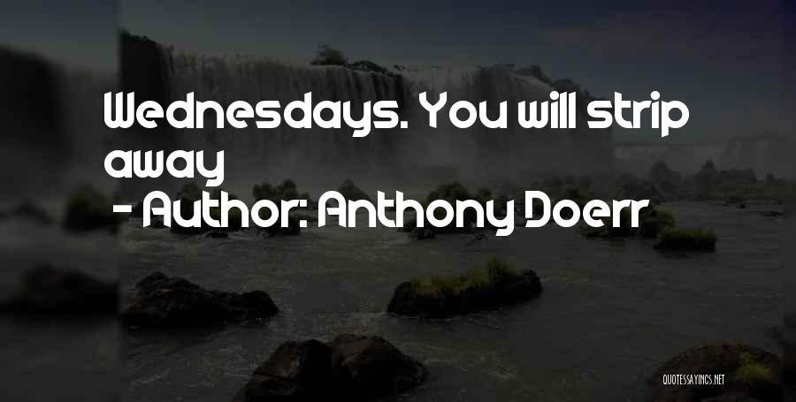 Anthony Doerr Quotes: Wednesdays. You Will Strip Away