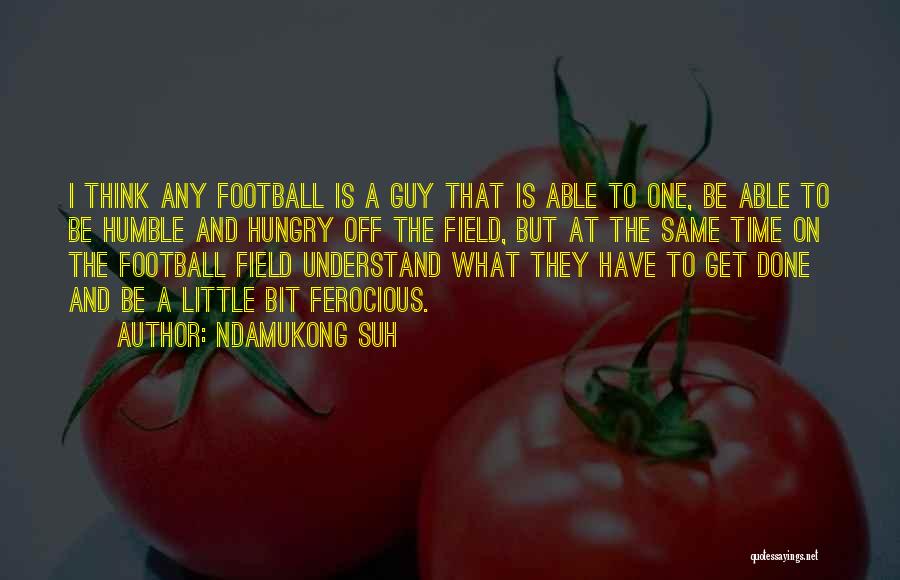 Ndamukong Suh Quotes: I Think Any Football Is A Guy That Is Able To One, Be Able To Be Humble And Hungry Off