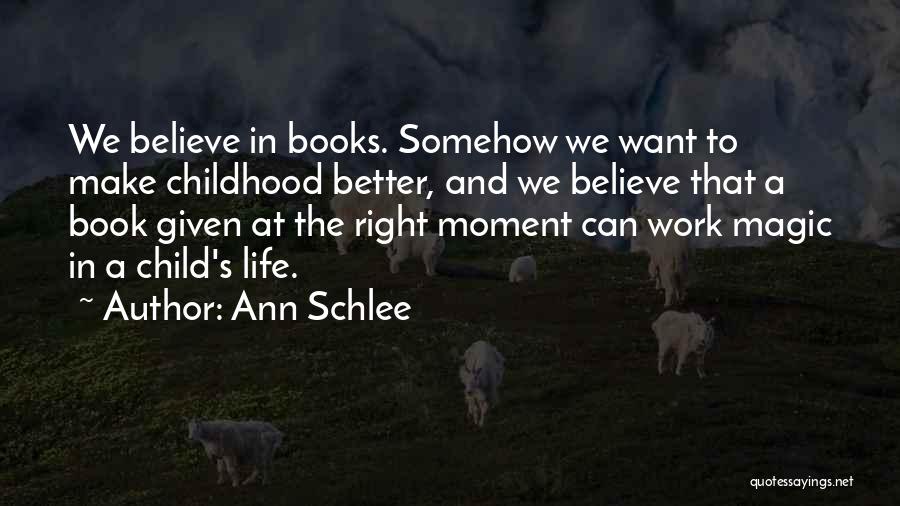 Ann Schlee Quotes: We Believe In Books. Somehow We Want To Make Childhood Better, And We Believe That A Book Given At The