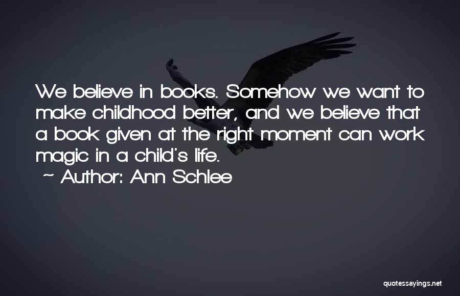 Ann Schlee Quotes: We Believe In Books. Somehow We Want To Make Childhood Better, And We Believe That A Book Given At The