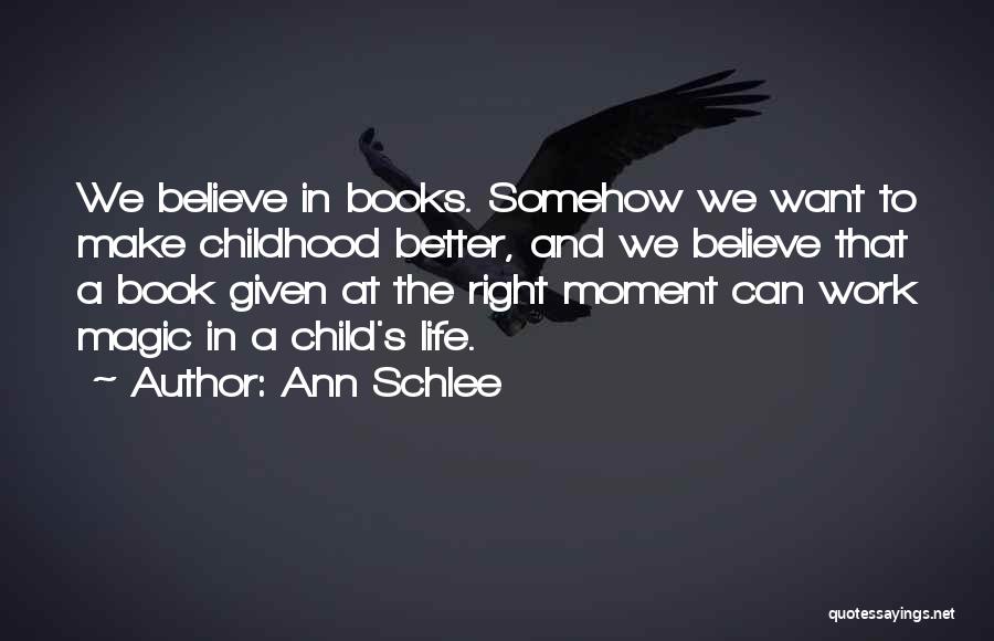 Ann Schlee Quotes: We Believe In Books. Somehow We Want To Make Childhood Better, And We Believe That A Book Given At The