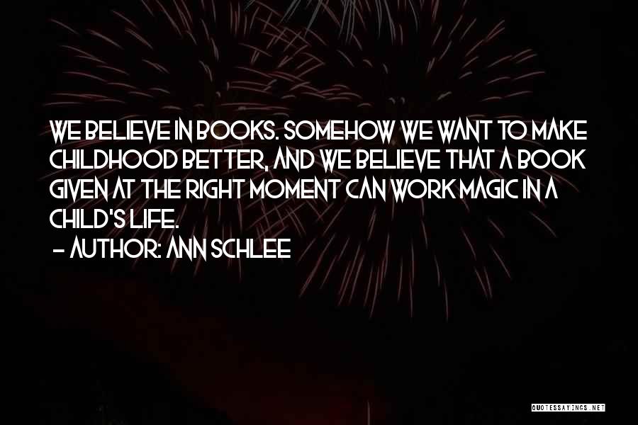 Ann Schlee Quotes: We Believe In Books. Somehow We Want To Make Childhood Better, And We Believe That A Book Given At The