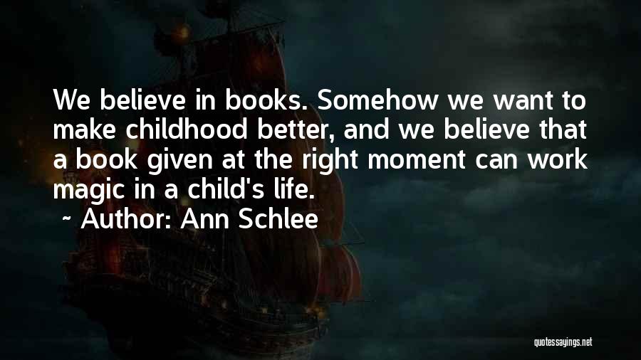 Ann Schlee Quotes: We Believe In Books. Somehow We Want To Make Childhood Better, And We Believe That A Book Given At The