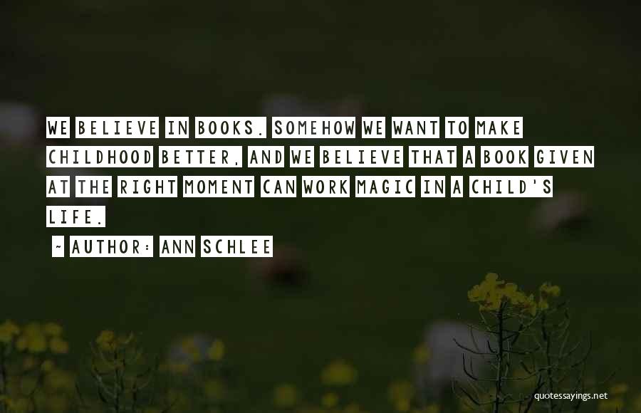 Ann Schlee Quotes: We Believe In Books. Somehow We Want To Make Childhood Better, And We Believe That A Book Given At The