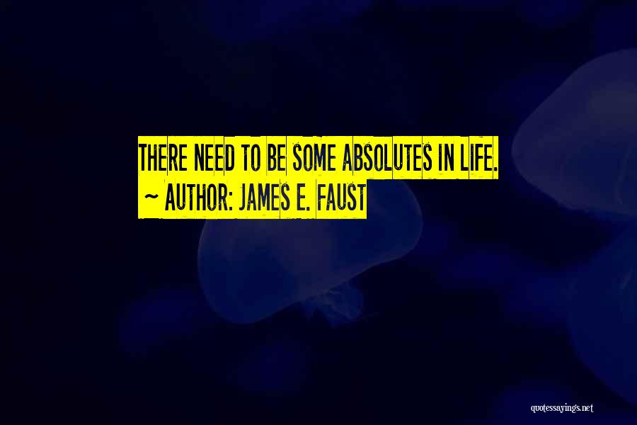 James E. Faust Quotes: There Need To Be Some Absolutes In Life.