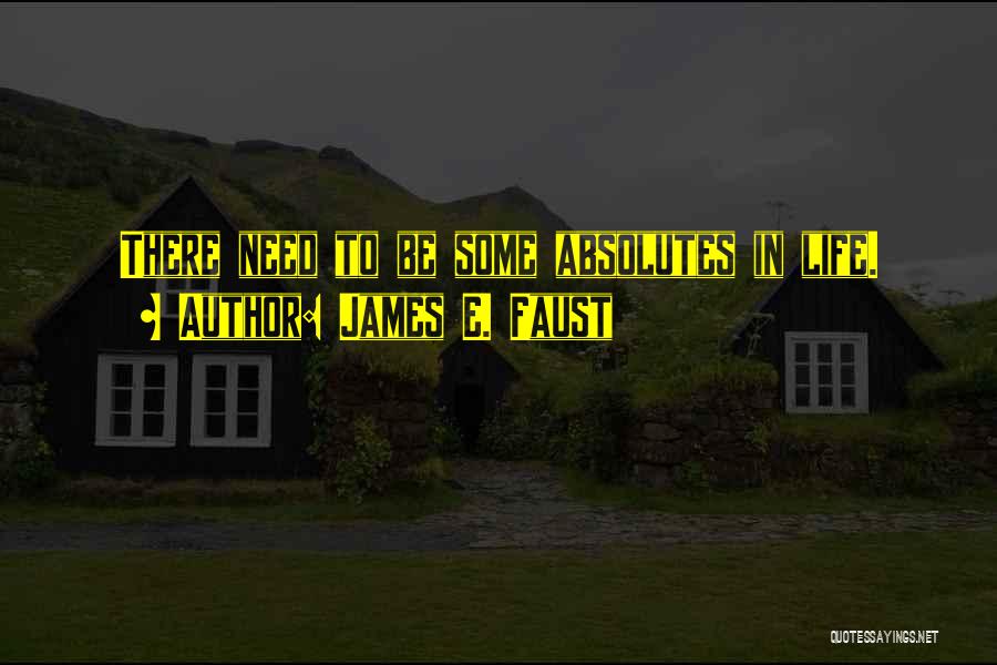 James E. Faust Quotes: There Need To Be Some Absolutes In Life.