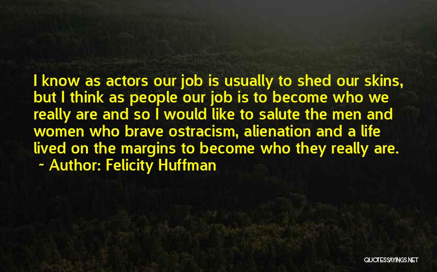 Felicity Huffman Quotes: I Know As Actors Our Job Is Usually To Shed Our Skins, But I Think As People Our Job Is