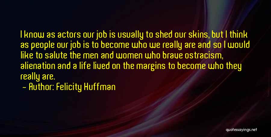 Felicity Huffman Quotes: I Know As Actors Our Job Is Usually To Shed Our Skins, But I Think As People Our Job Is