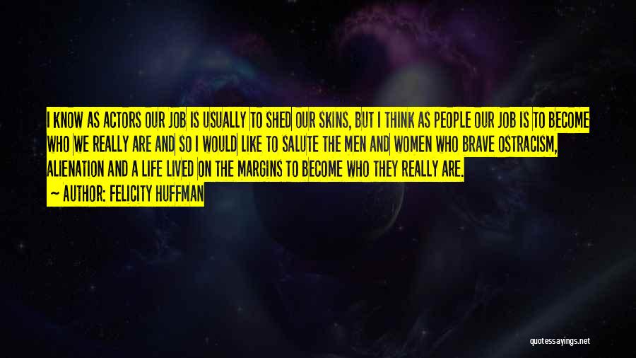 Felicity Huffman Quotes: I Know As Actors Our Job Is Usually To Shed Our Skins, But I Think As People Our Job Is