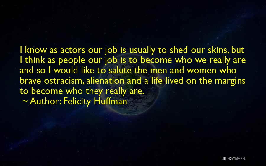 Felicity Huffman Quotes: I Know As Actors Our Job Is Usually To Shed Our Skins, But I Think As People Our Job Is