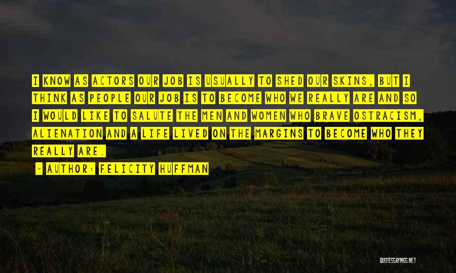 Felicity Huffman Quotes: I Know As Actors Our Job Is Usually To Shed Our Skins, But I Think As People Our Job Is