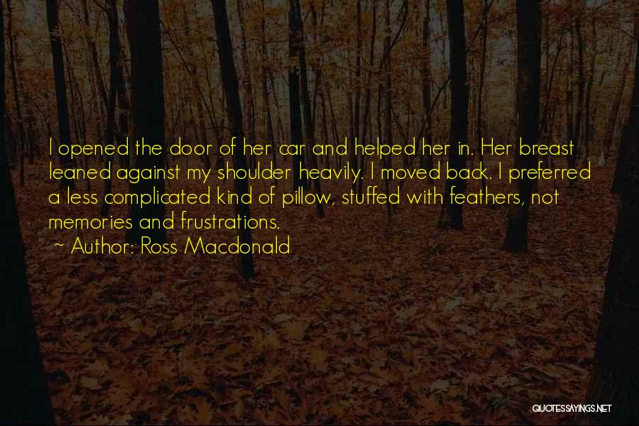 Ross Macdonald Quotes: I Opened The Door Of Her Car And Helped Her In. Her Breast Leaned Against My Shoulder Heavily. I Moved