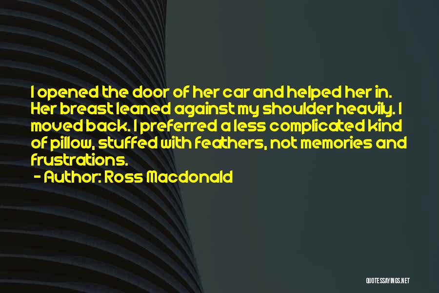 Ross Macdonald Quotes: I Opened The Door Of Her Car And Helped Her In. Her Breast Leaned Against My Shoulder Heavily. I Moved