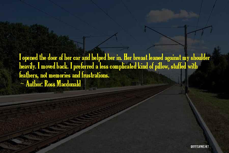 Ross Macdonald Quotes: I Opened The Door Of Her Car And Helped Her In. Her Breast Leaned Against My Shoulder Heavily. I Moved
