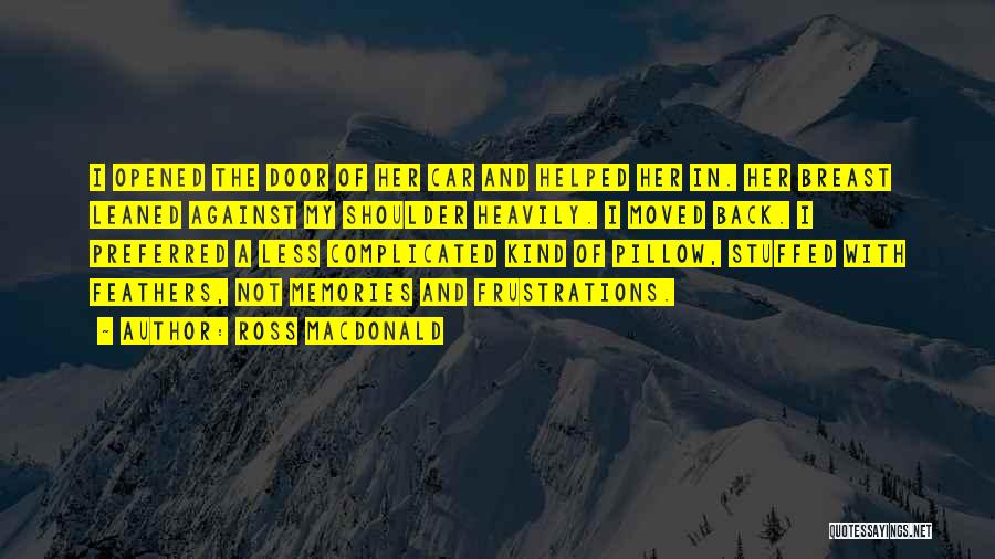 Ross Macdonald Quotes: I Opened The Door Of Her Car And Helped Her In. Her Breast Leaned Against My Shoulder Heavily. I Moved