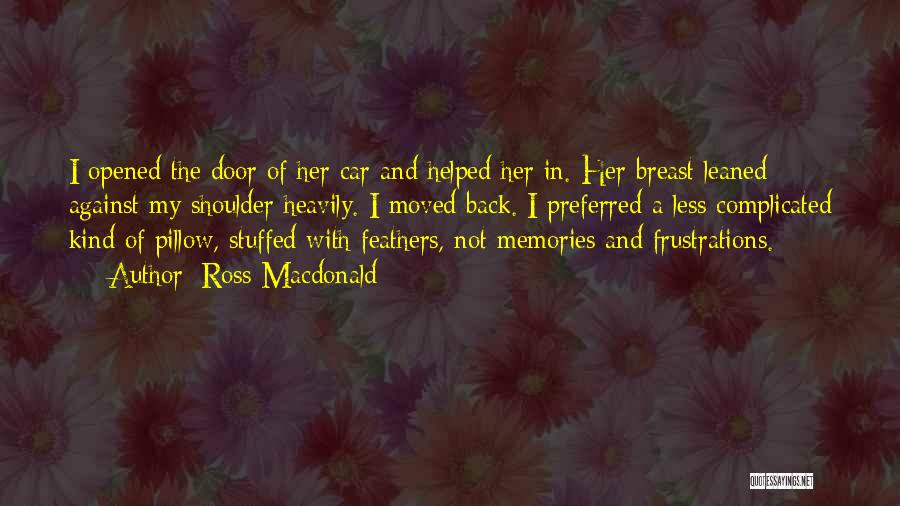 Ross Macdonald Quotes: I Opened The Door Of Her Car And Helped Her In. Her Breast Leaned Against My Shoulder Heavily. I Moved