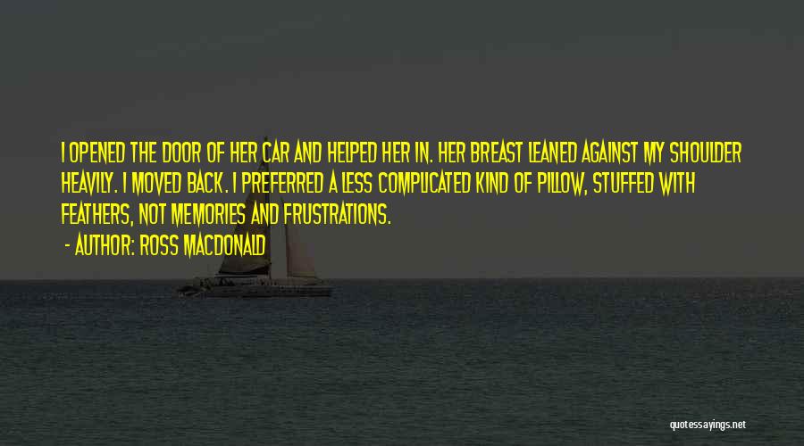 Ross Macdonald Quotes: I Opened The Door Of Her Car And Helped Her In. Her Breast Leaned Against My Shoulder Heavily. I Moved