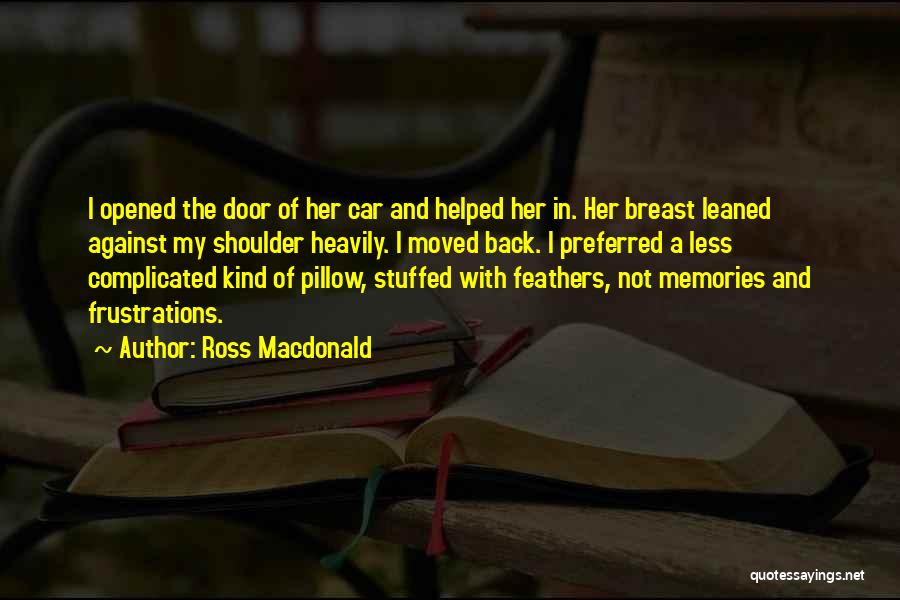 Ross Macdonald Quotes: I Opened The Door Of Her Car And Helped Her In. Her Breast Leaned Against My Shoulder Heavily. I Moved