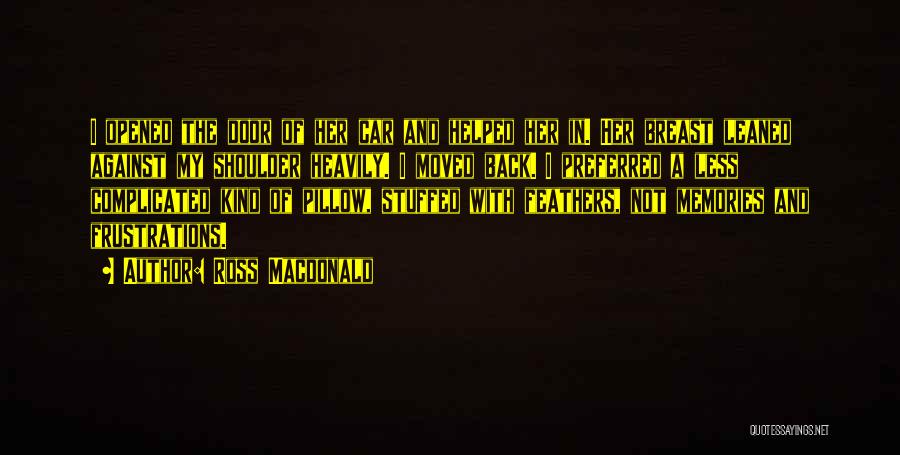 Ross Macdonald Quotes: I Opened The Door Of Her Car And Helped Her In. Her Breast Leaned Against My Shoulder Heavily. I Moved