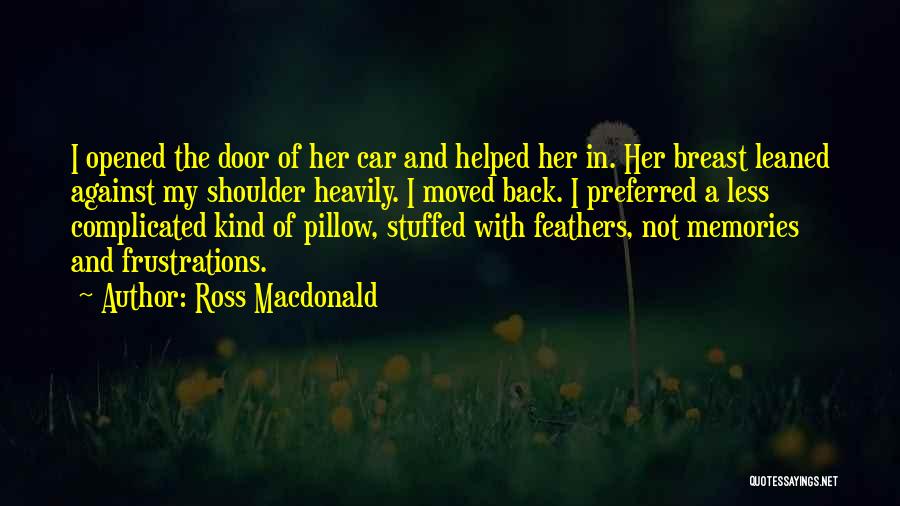 Ross Macdonald Quotes: I Opened The Door Of Her Car And Helped Her In. Her Breast Leaned Against My Shoulder Heavily. I Moved
