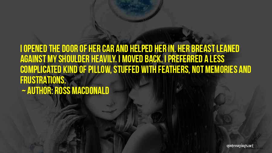 Ross Macdonald Quotes: I Opened The Door Of Her Car And Helped Her In. Her Breast Leaned Against My Shoulder Heavily. I Moved