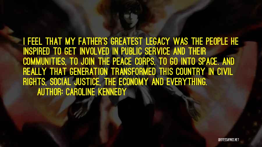 Caroline Kennedy Quotes: I Feel That My Father's Greatest Legacy Was The People He Inspired To Get Involved In Public Service And Their