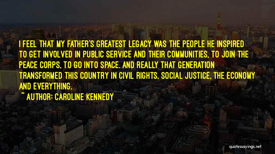 Caroline Kennedy Quotes: I Feel That My Father's Greatest Legacy Was The People He Inspired To Get Involved In Public Service And Their