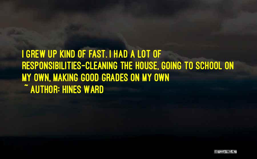 Hines Ward Quotes: I Grew Up Kind Of Fast. I Had A Lot Of Responsibilities-cleaning The House, Going To School On My Own,