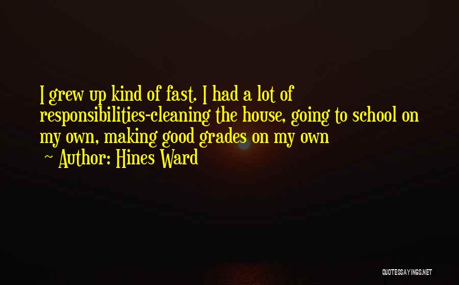 Hines Ward Quotes: I Grew Up Kind Of Fast. I Had A Lot Of Responsibilities-cleaning The House, Going To School On My Own,