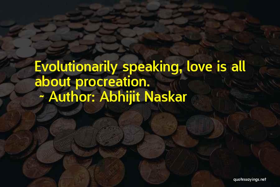 Abhijit Naskar Quotes: Evolutionarily Speaking, Love Is All About Procreation.