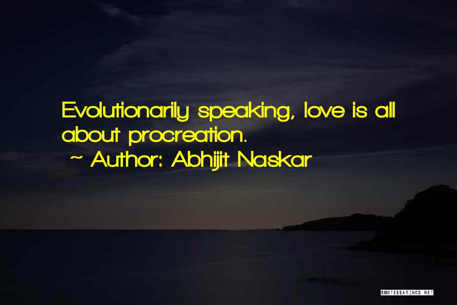Abhijit Naskar Quotes: Evolutionarily Speaking, Love Is All About Procreation.