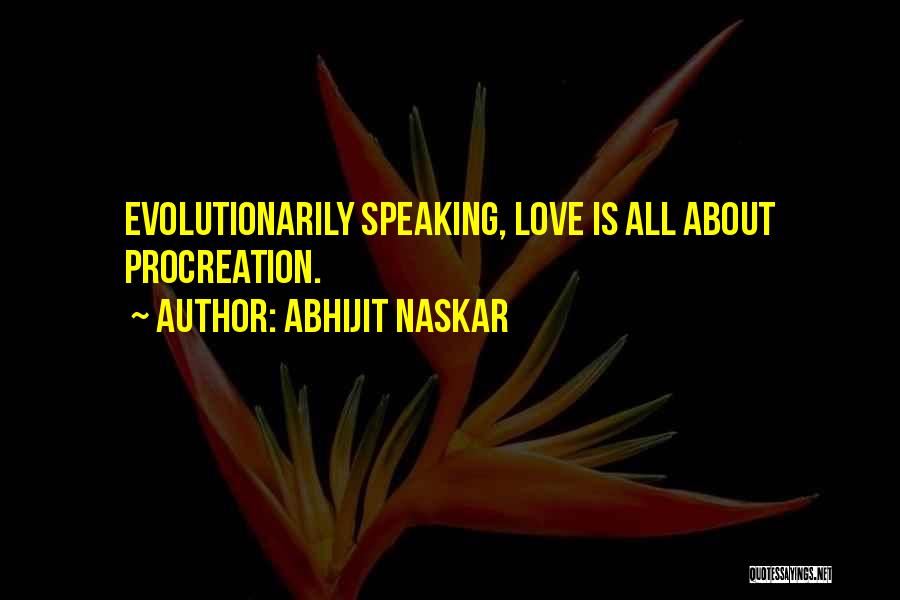Abhijit Naskar Quotes: Evolutionarily Speaking, Love Is All About Procreation.