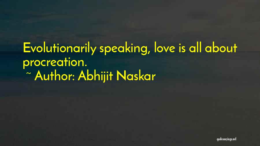 Abhijit Naskar Quotes: Evolutionarily Speaking, Love Is All About Procreation.