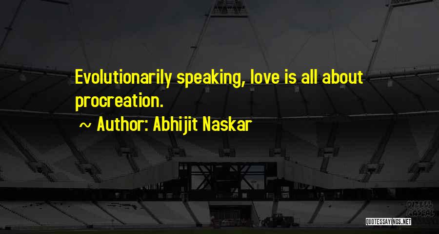 Abhijit Naskar Quotes: Evolutionarily Speaking, Love Is All About Procreation.