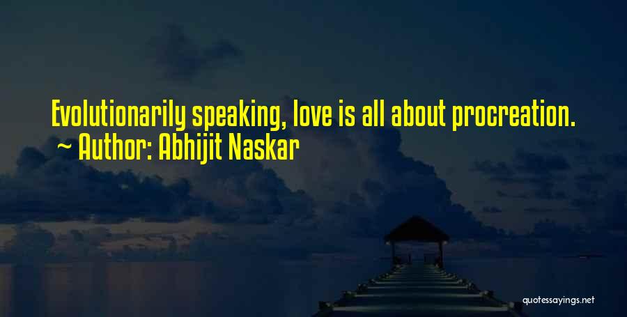 Abhijit Naskar Quotes: Evolutionarily Speaking, Love Is All About Procreation.