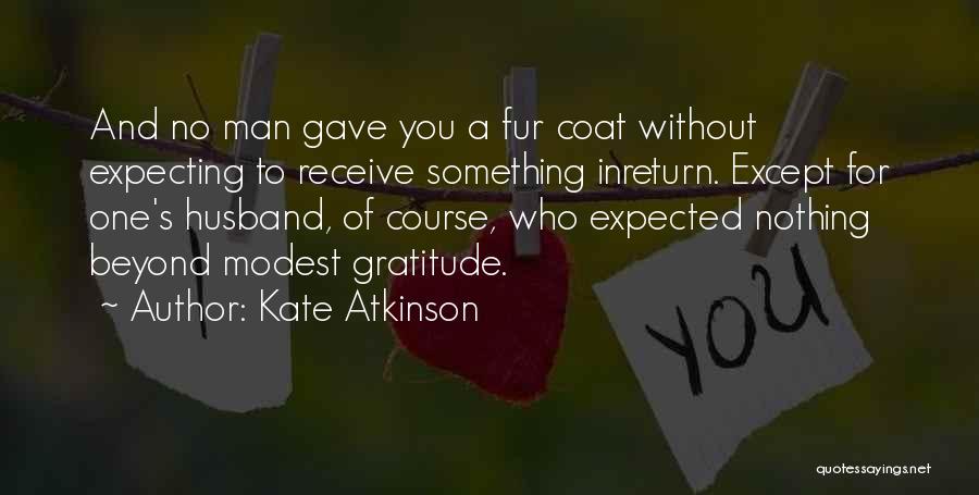 Kate Atkinson Quotes: And No Man Gave You A Fur Coat Without Expecting To Receive Something Inreturn. Except For One's Husband, Of Course,