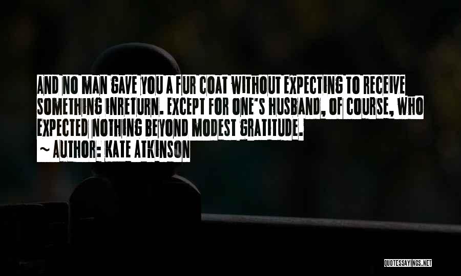 Kate Atkinson Quotes: And No Man Gave You A Fur Coat Without Expecting To Receive Something Inreturn. Except For One's Husband, Of Course,