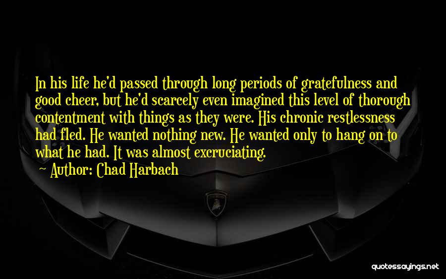 Chad Harbach Quotes: In His Life He'd Passed Through Long Periods Of Gratefulness And Good Cheer, But He'd Scarcely Even Imagined This Level