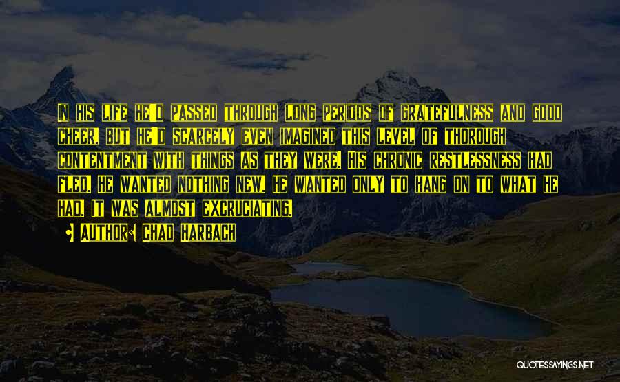 Chad Harbach Quotes: In His Life He'd Passed Through Long Periods Of Gratefulness And Good Cheer, But He'd Scarcely Even Imagined This Level