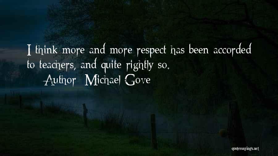 Michael Gove Quotes: I Think More And More Respect Has Been Accorded To Teachers, And Quite Rightly So.